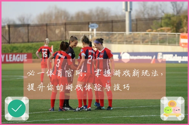 必一体育官网：掌握游戏新玩法，提升你的游戏体验与技巧
