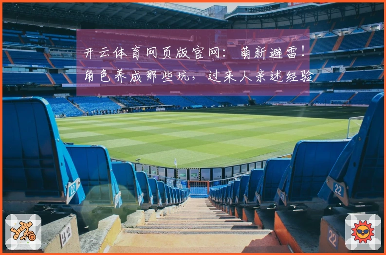 开云体育网页版官网：萌新避雷！角色养成那些坑，过来人亲述经验分享