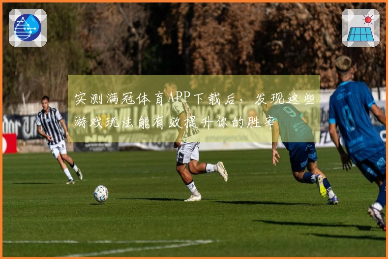 实测满冠体育APP下载后，发现这些游戏玩法能有效提升你的胜率