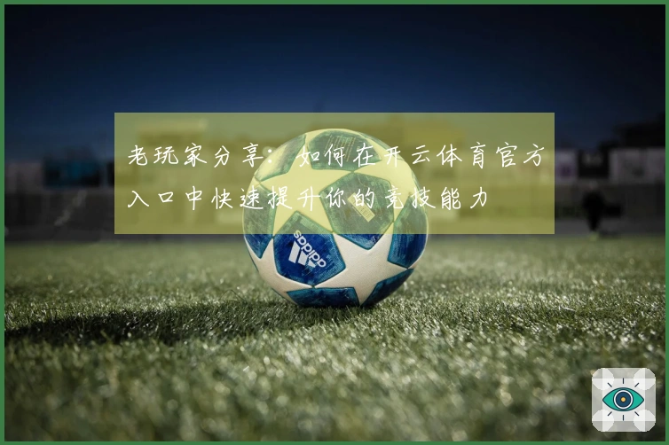 老玩家分享：如何在开云体育官方入口中快速提升你的竞技能力