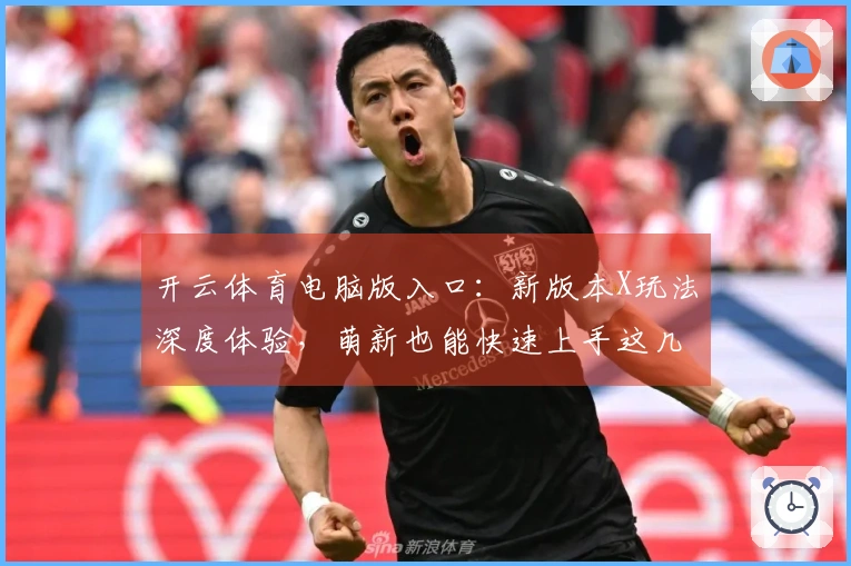 开云体育电脑版入口：新版本X玩法深度体验，萌新也能快速上手这几个关键点！