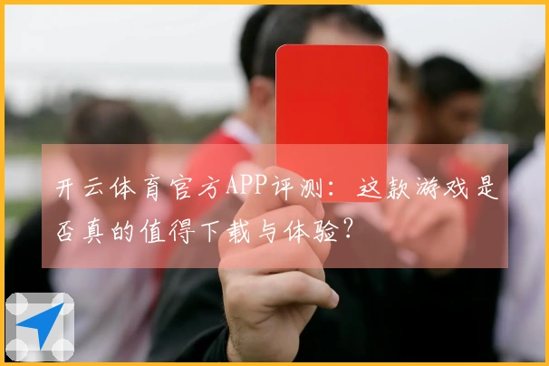开云体育官方APP评测：这款游戏是否真的值得下载与体验？