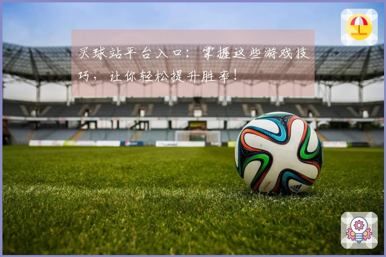 买球站平台入口：掌握这些游戏技巧，让你轻松提升胜率！