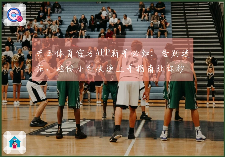 开云体育官方APP新手必知：告别迷茫，这份小白快速上手指南让你秒懂核心玩法