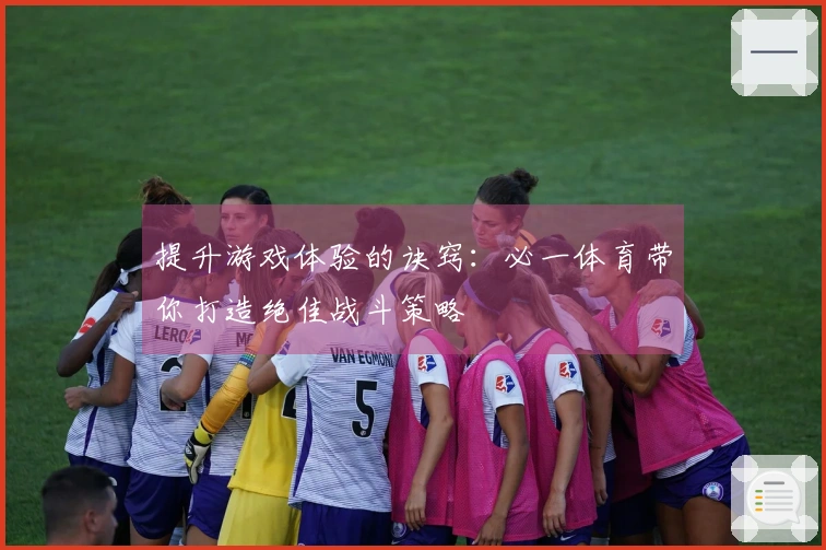提升游戏体验的诀窍：必一体育带你打造绝佳战斗策略