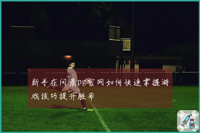 新手在问鼎pg官网如何快速掌握游戏技巧提升胜率