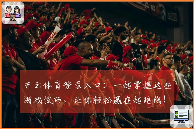 开云体育登录入口：一起掌握这些游戏技巧，让你轻松赢在起跑线！