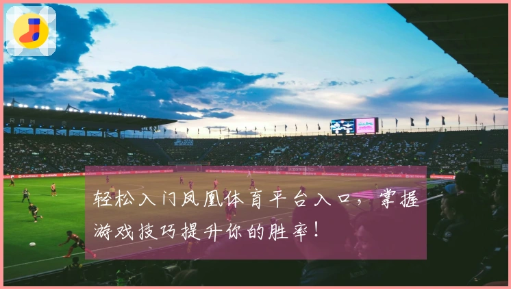轻松入门凤凰体育平台入口，掌握游戏技巧提升你的胜率！