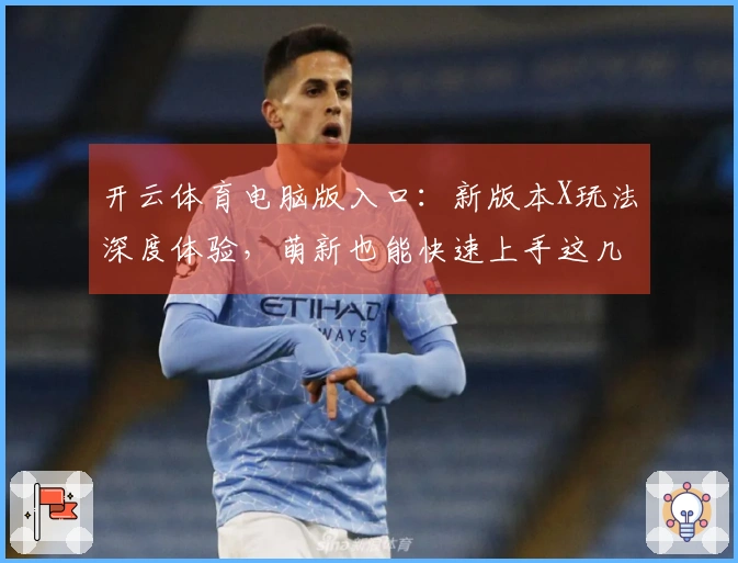 开云体育电脑版入口：新版本X玩法深度体验，萌新也能快速上手这几个关键点！