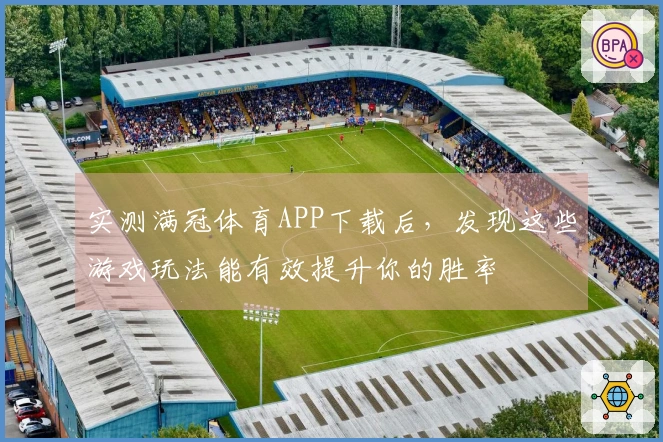 实测满冠体育APP下载后，发现这些游戏玩法能有效提升你的胜率