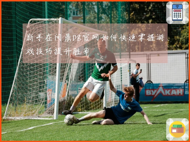 新手在问鼎pg官网如何快速掌握游戏技巧提升胜率