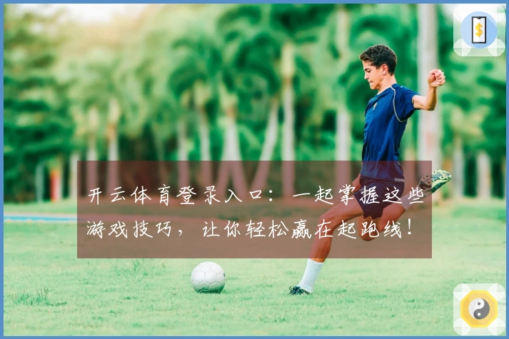 开云体育登录入口：一起掌握这些游戏技巧，让你轻松赢在起跑线！