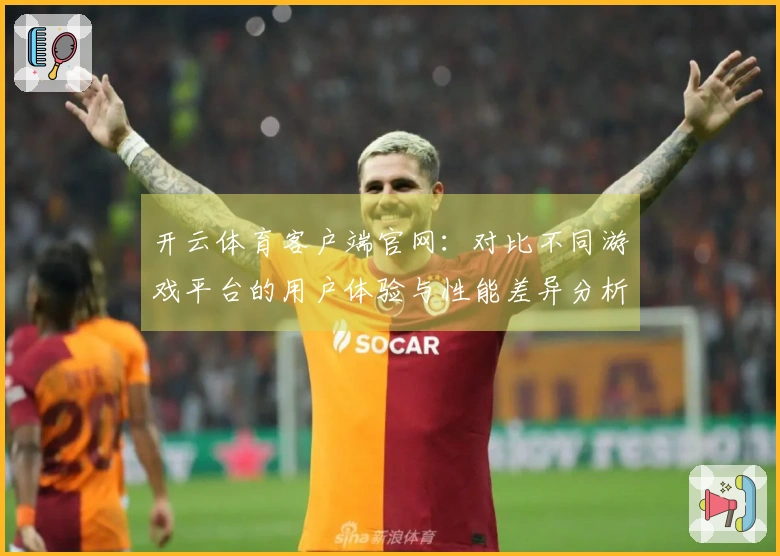 开云体育客户端官网：对比不同游戏平台的用户体验与性能差异分析