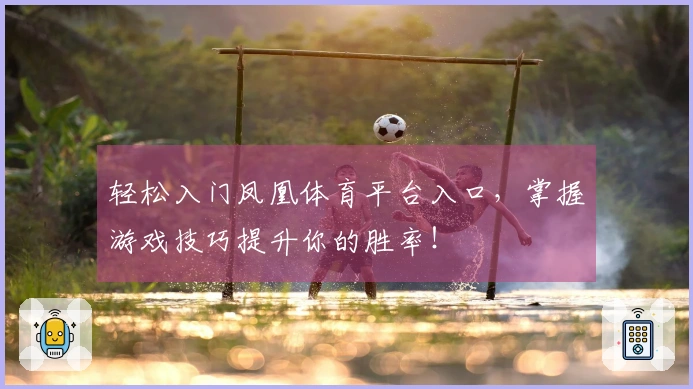 轻松入门凤凰体育平台入口，掌握游戏技巧提升你的胜率！