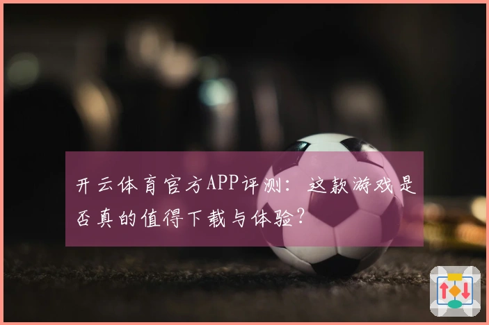 开云体育官方APP评测：这款游戏是否真的值得下载与体验？