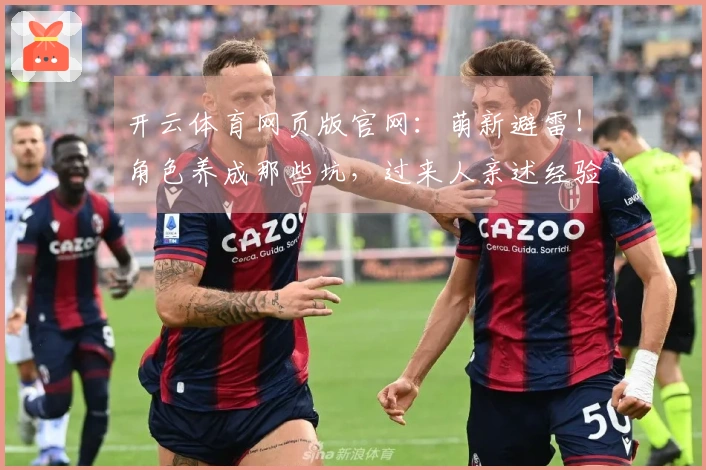 开云体育网页版官网：萌新避雷！角色养成那些坑，过来人亲述经验分享